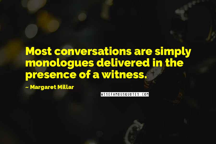 Margaret Millar Quotes: Most conversations are simply monologues delivered in the presence of a witness.