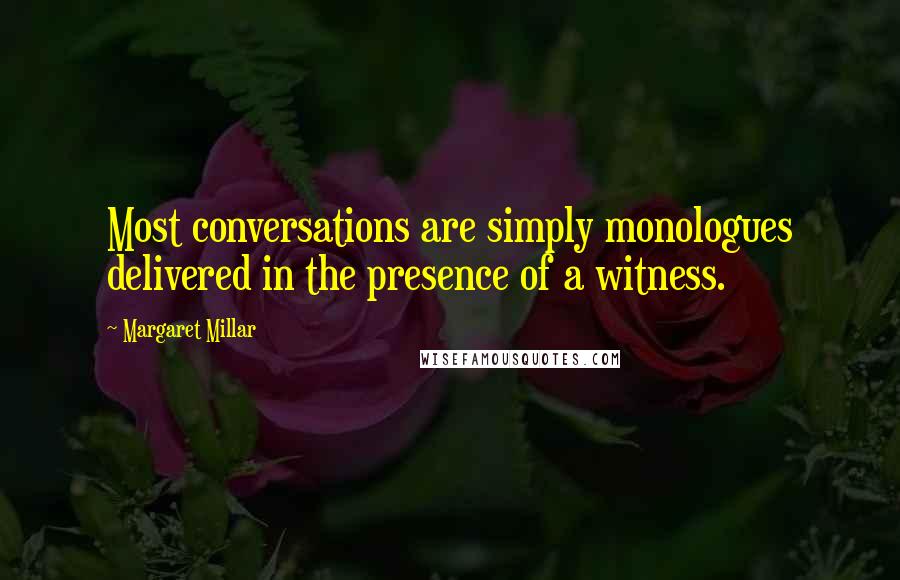 Margaret Millar Quotes: Most conversations are simply monologues delivered in the presence of a witness.