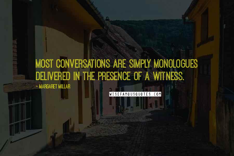 Margaret Millar Quotes: Most conversations are simply monologues delivered in the presence of a witness.