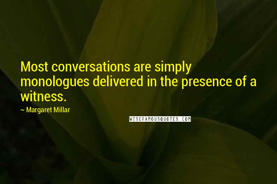 Margaret Millar Quotes: Most conversations are simply monologues delivered in the presence of a witness.