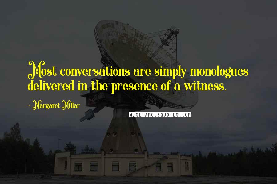 Margaret Millar Quotes: Most conversations are simply monologues delivered in the presence of a witness.