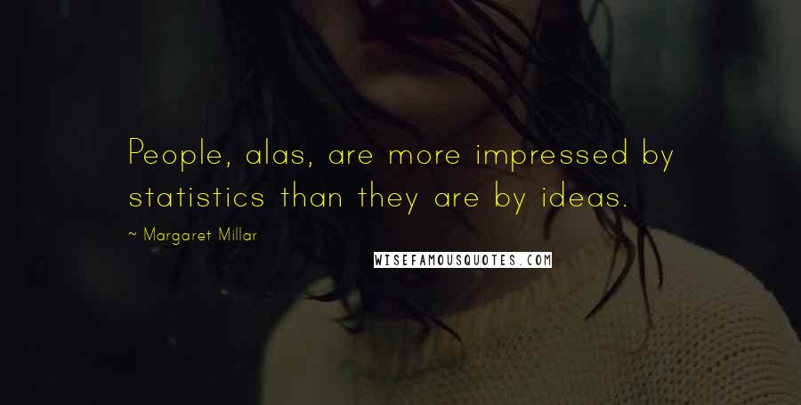 Margaret Millar Quotes: People, alas, are more impressed by statistics than they are by ideas.