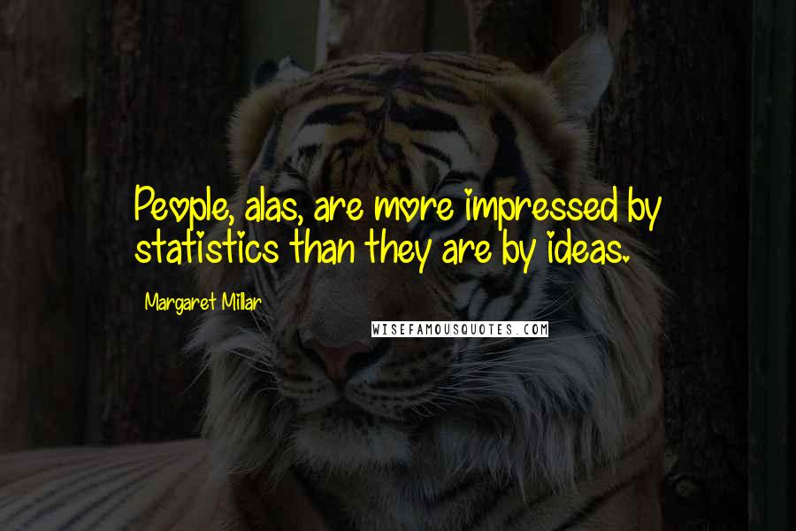 Margaret Millar Quotes: People, alas, are more impressed by statistics than they are by ideas.