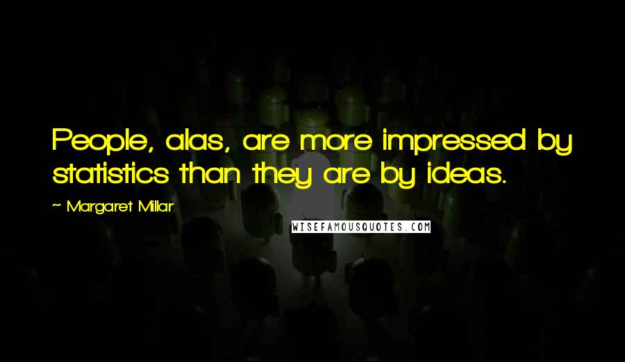 Margaret Millar Quotes: People, alas, are more impressed by statistics than they are by ideas.