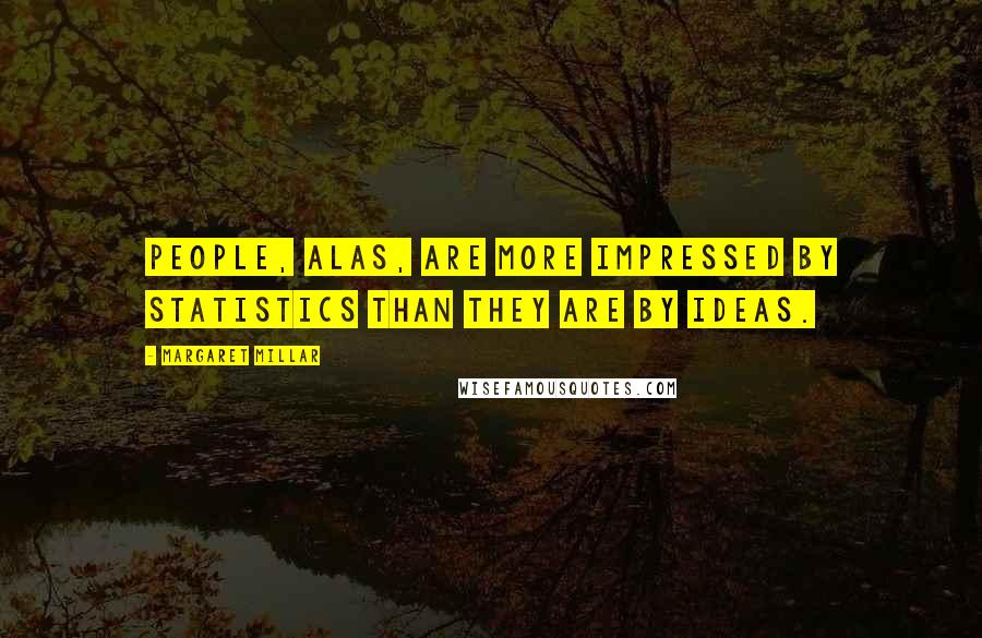 Margaret Millar Quotes: People, alas, are more impressed by statistics than they are by ideas.