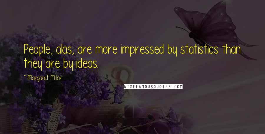 Margaret Millar Quotes: People, alas, are more impressed by statistics than they are by ideas.