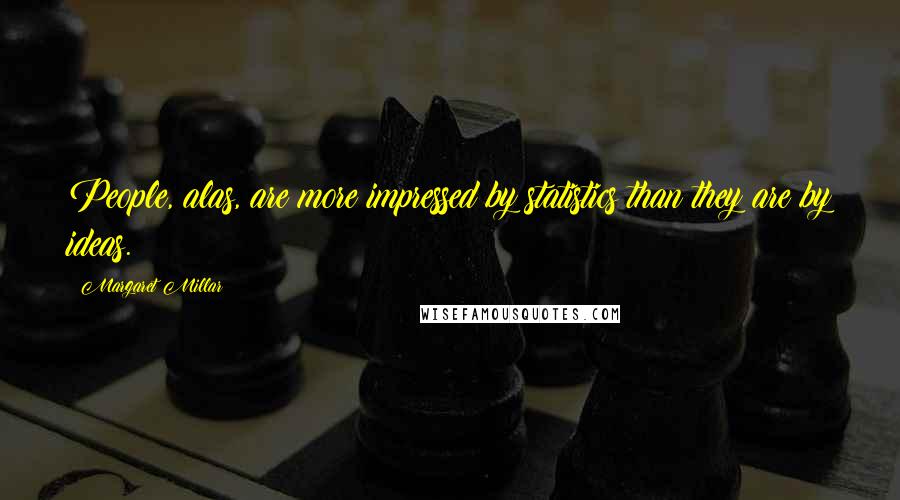 Margaret Millar Quotes: People, alas, are more impressed by statistics than they are by ideas.
