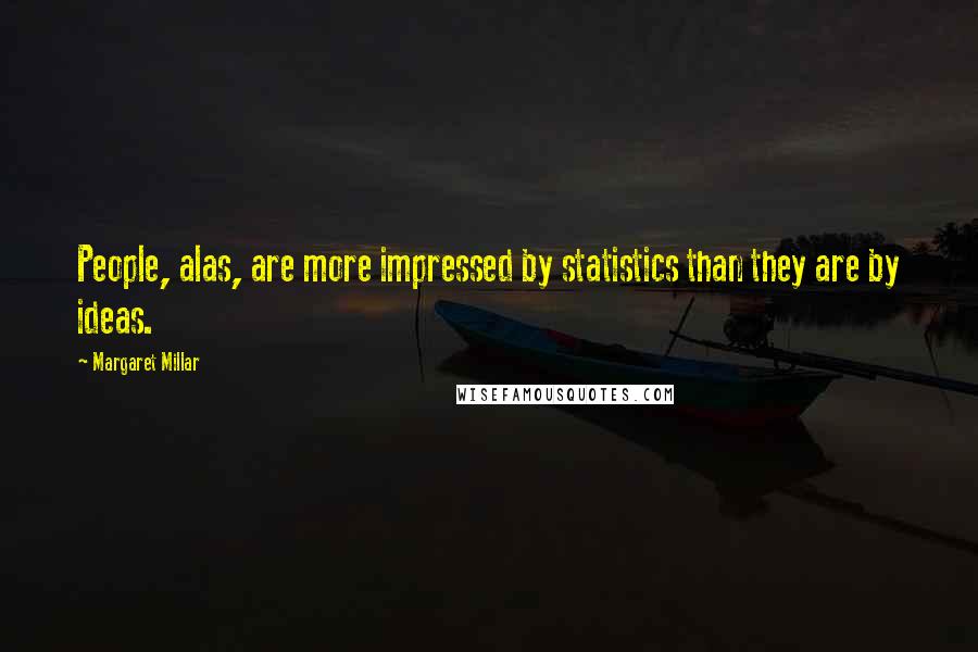 Margaret Millar Quotes: People, alas, are more impressed by statistics than they are by ideas.