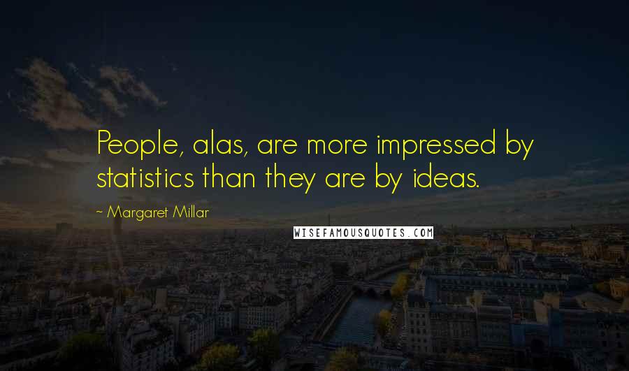 Margaret Millar Quotes: People, alas, are more impressed by statistics than they are by ideas.