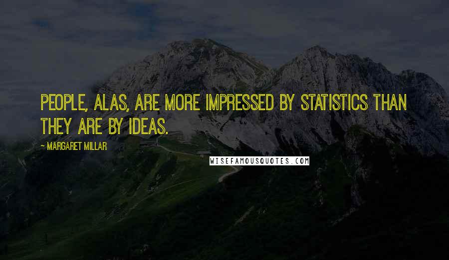 Margaret Millar Quotes: People, alas, are more impressed by statistics than they are by ideas.