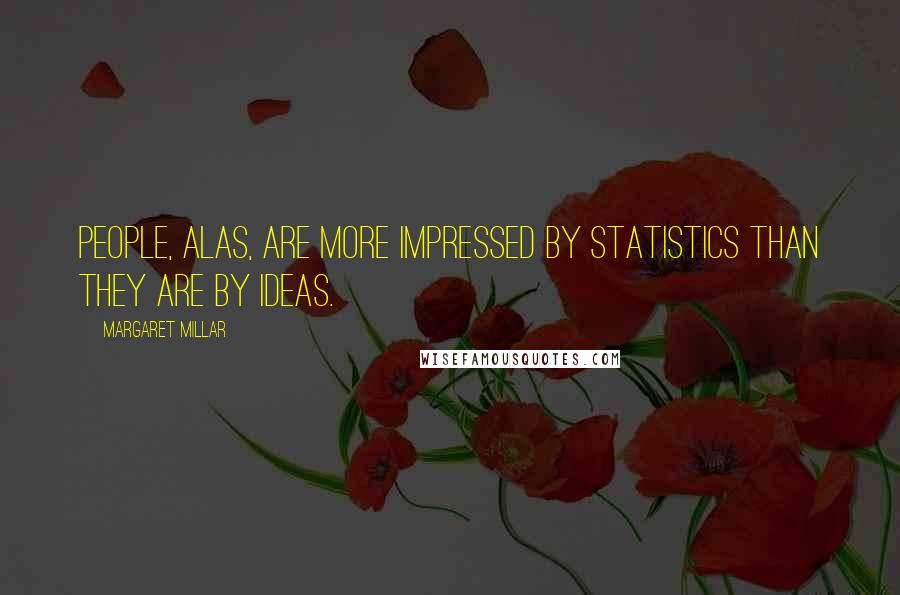 Margaret Millar Quotes: People, alas, are more impressed by statistics than they are by ideas.