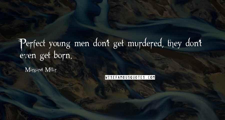 Margaret Millar Quotes: Perfect young men don't get murdered, they don't even get born.