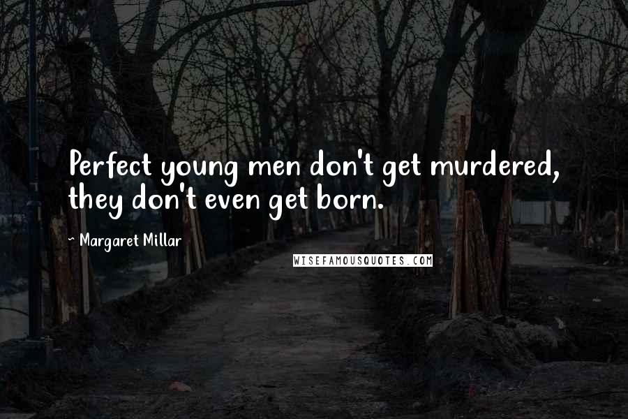 Margaret Millar Quotes: Perfect young men don't get murdered, they don't even get born.