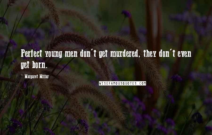 Margaret Millar Quotes: Perfect young men don't get murdered, they don't even get born.