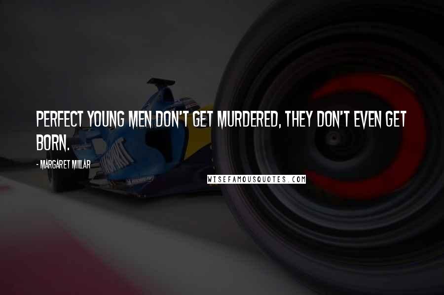 Margaret Millar Quotes: Perfect young men don't get murdered, they don't even get born.