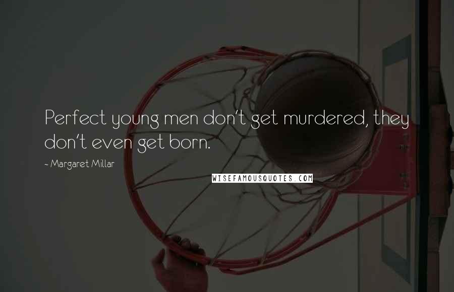 Margaret Millar Quotes: Perfect young men don't get murdered, they don't even get born.