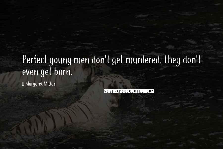 Margaret Millar Quotes: Perfect young men don't get murdered, they don't even get born.