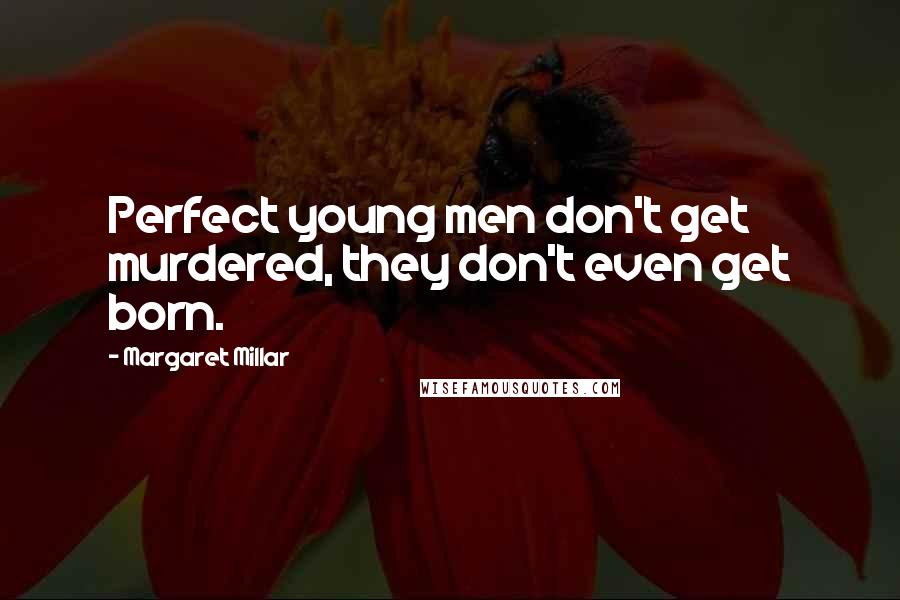 Margaret Millar Quotes: Perfect young men don't get murdered, they don't even get born.