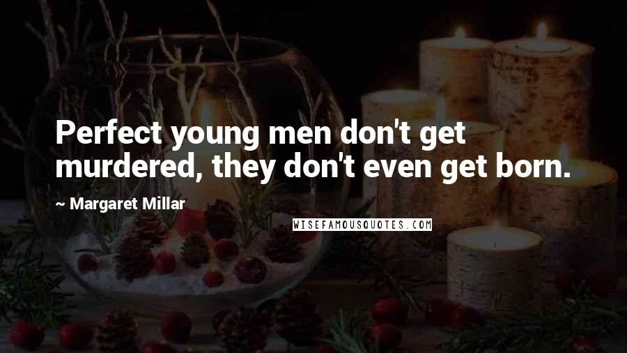 Margaret Millar Quotes: Perfect young men don't get murdered, they don't even get born.
