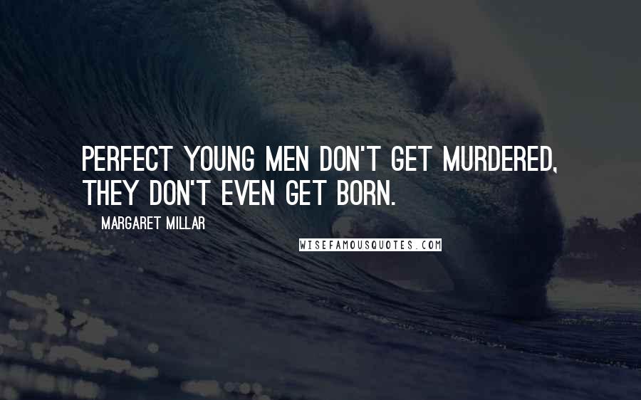 Margaret Millar Quotes: Perfect young men don't get murdered, they don't even get born.