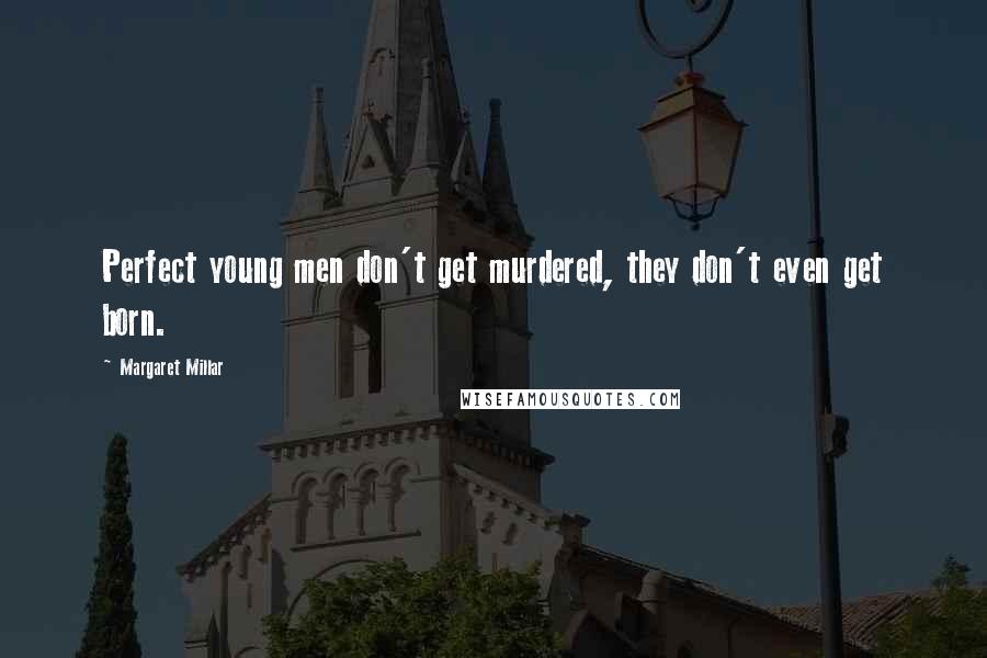 Margaret Millar Quotes: Perfect young men don't get murdered, they don't even get born.