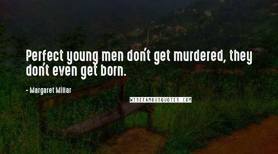 Margaret Millar Quotes: Perfect young men don't get murdered, they don't even get born.