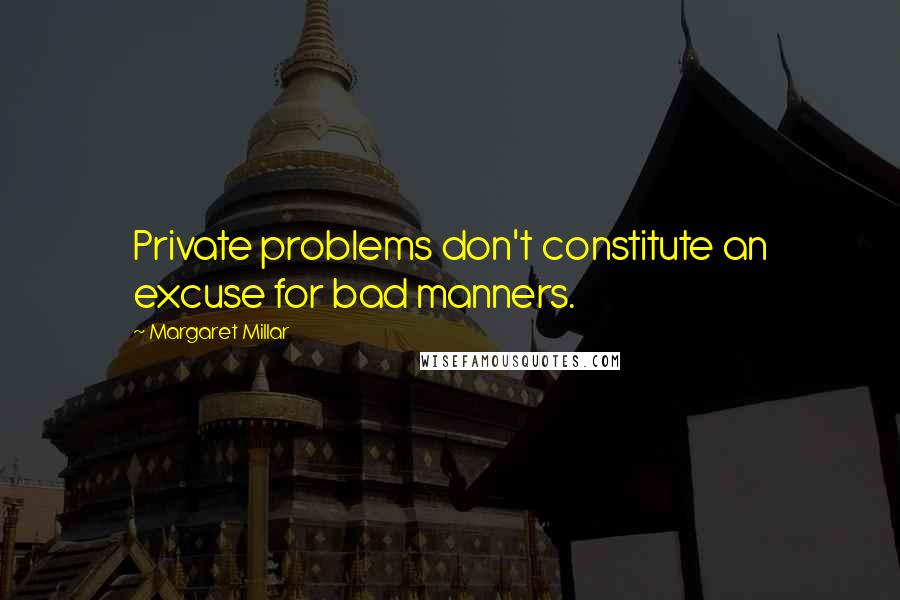 Margaret Millar Quotes: Private problems don't constitute an excuse for bad manners.