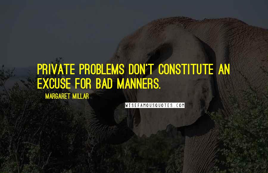 Margaret Millar Quotes: Private problems don't constitute an excuse for bad manners.