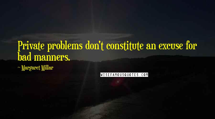 Margaret Millar Quotes: Private problems don't constitute an excuse for bad manners.