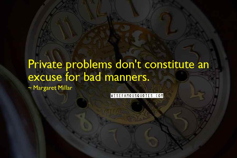 Margaret Millar Quotes: Private problems don't constitute an excuse for bad manners.