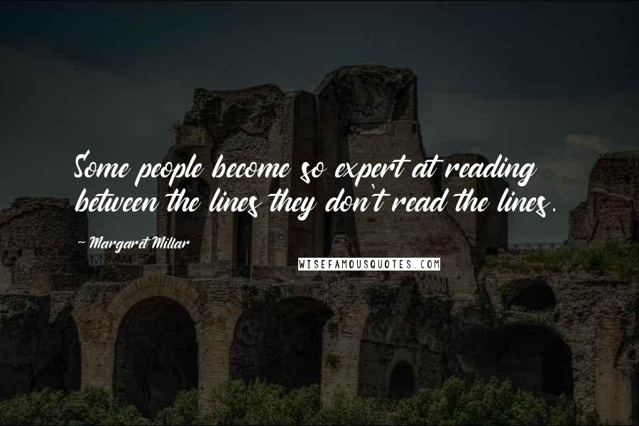 Margaret Millar Quotes: Some people become so expert at reading between the lines they don't read the lines.