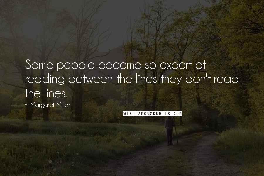 Margaret Millar Quotes: Some people become so expert at reading between the lines they don't read the lines.