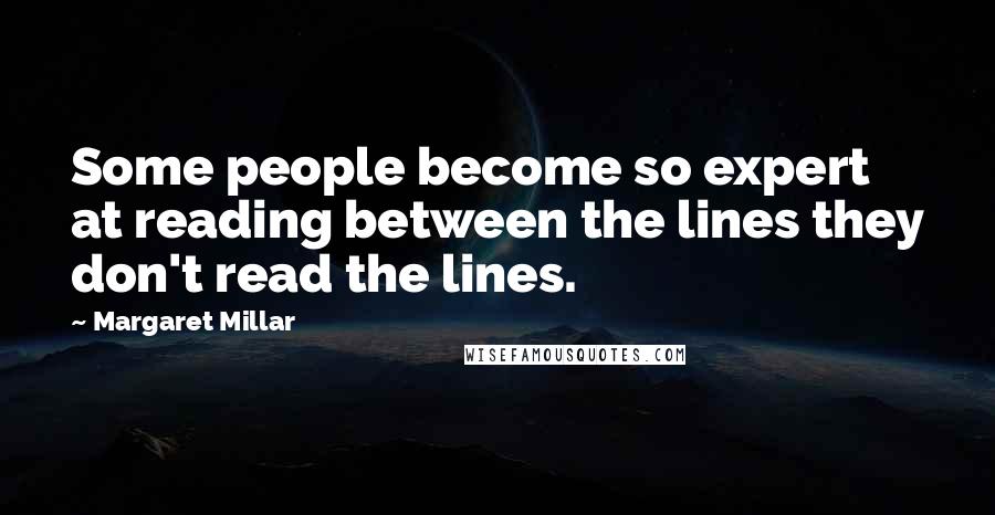 Margaret Millar Quotes: Some people become so expert at reading between the lines they don't read the lines.