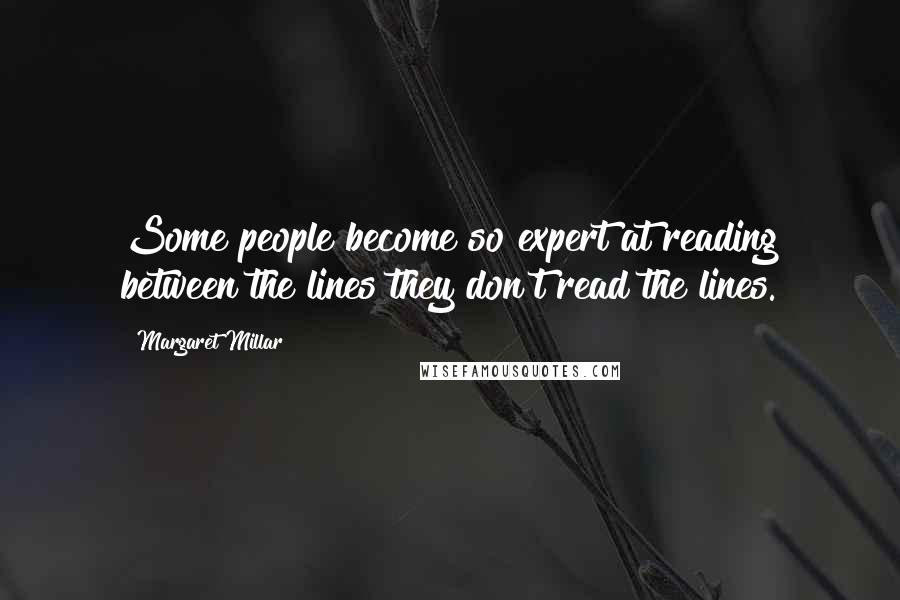 Margaret Millar Quotes: Some people become so expert at reading between the lines they don't read the lines.
