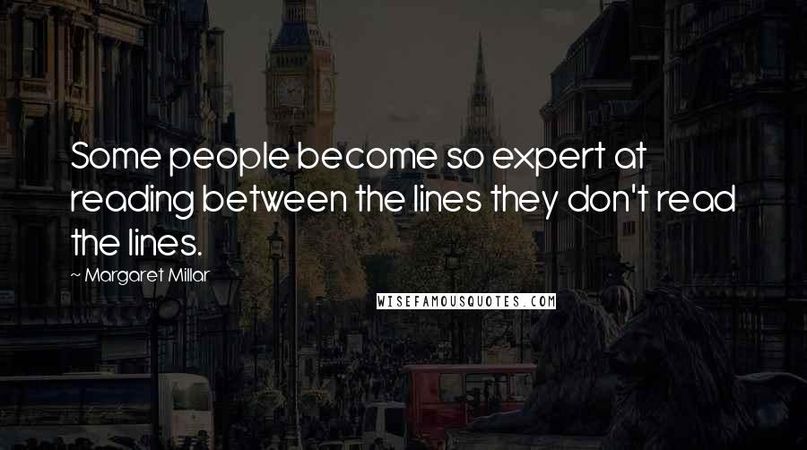 Margaret Millar Quotes: Some people become so expert at reading between the lines they don't read the lines.