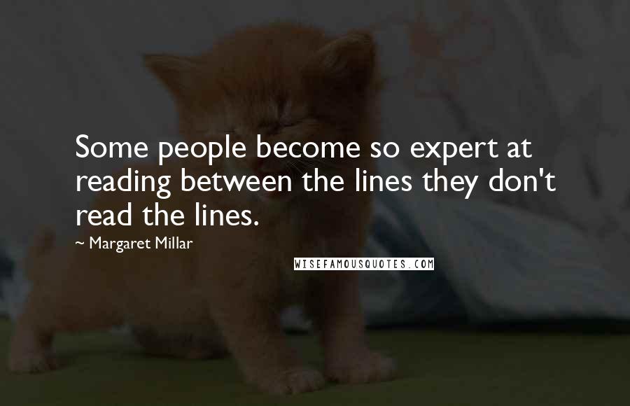 Margaret Millar Quotes: Some people become so expert at reading between the lines they don't read the lines.