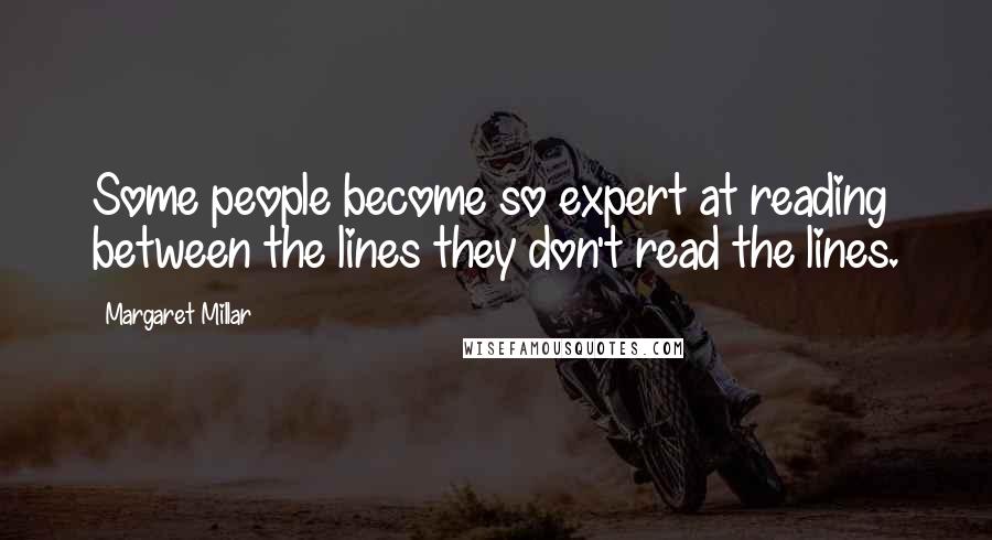 Margaret Millar Quotes: Some people become so expert at reading between the lines they don't read the lines.