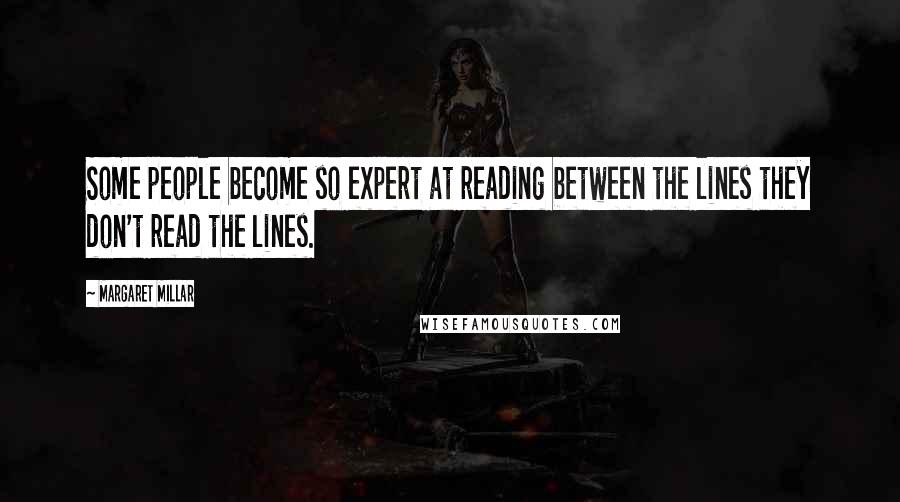 Margaret Millar Quotes: Some people become so expert at reading between the lines they don't read the lines.