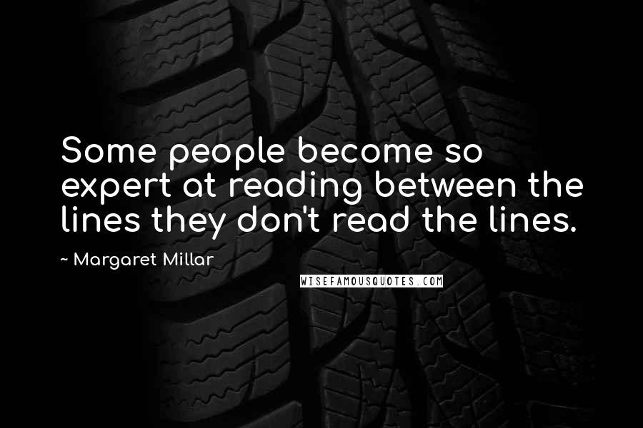 Margaret Millar Quotes: Some people become so expert at reading between the lines they don't read the lines.