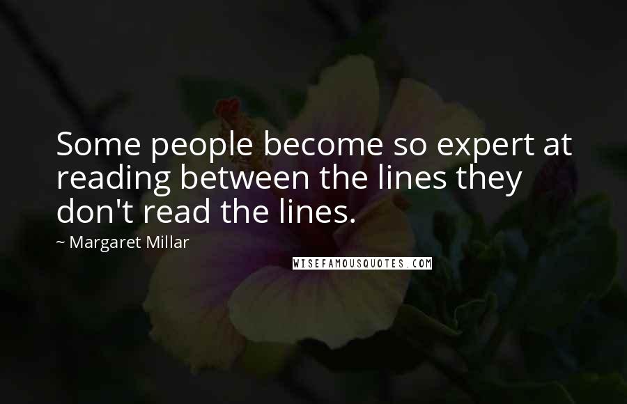 Margaret Millar Quotes: Some people become so expert at reading between the lines they don't read the lines.