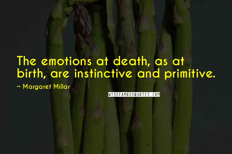 Margaret Millar Quotes: The emotions at death, as at birth, are instinctive and primitive.