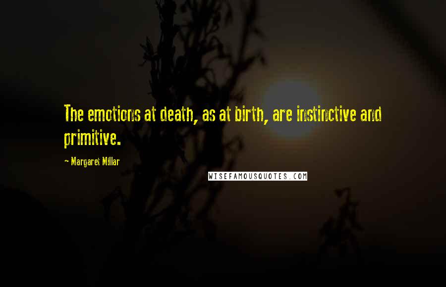 Margaret Millar Quotes: The emotions at death, as at birth, are instinctive and primitive.
