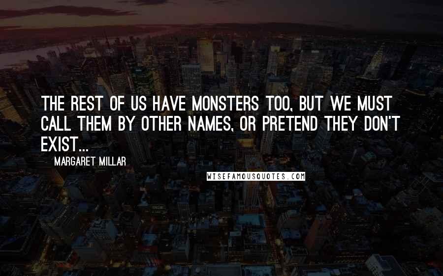 Margaret Millar Quotes: The rest of us have monsters too, but we must call them by other names, or pretend they don't exist...