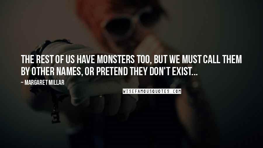 Margaret Millar Quotes: The rest of us have monsters too, but we must call them by other names, or pretend they don't exist...