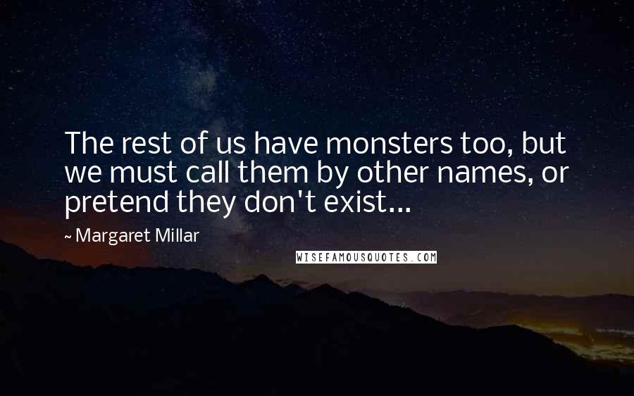Margaret Millar Quotes: The rest of us have monsters too, but we must call them by other names, or pretend they don't exist...