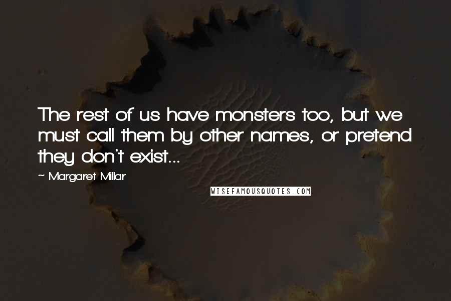 Margaret Millar Quotes: The rest of us have monsters too, but we must call them by other names, or pretend they don't exist...