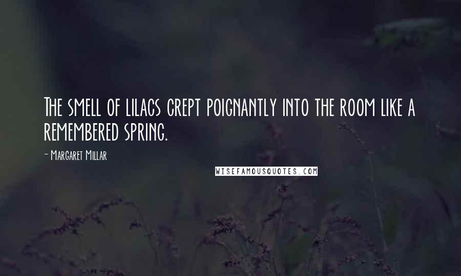Margaret Millar Quotes: The smell of lilacs crept poignantly into the room like a remembered spring.
