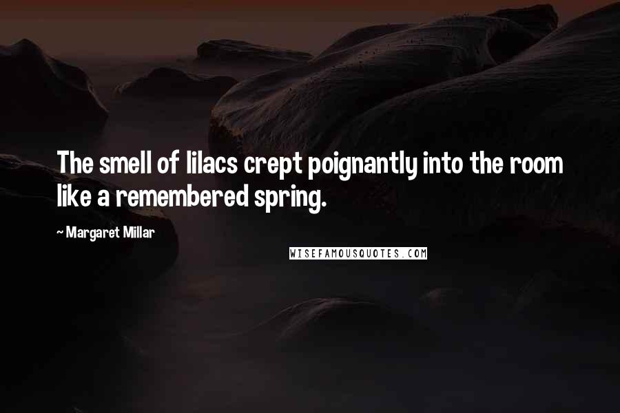 Margaret Millar Quotes: The smell of lilacs crept poignantly into the room like a remembered spring.
