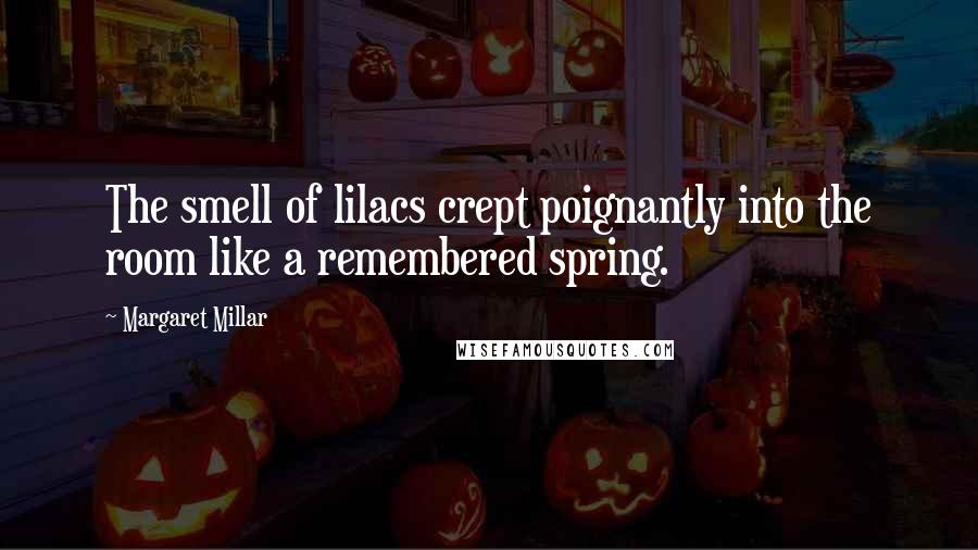 Margaret Millar Quotes: The smell of lilacs crept poignantly into the room like a remembered spring.