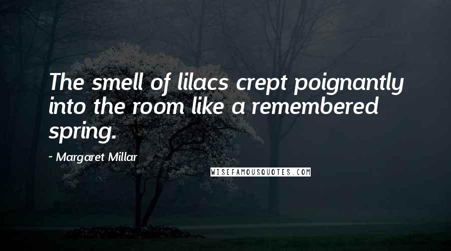 Margaret Millar Quotes: The smell of lilacs crept poignantly into the room like a remembered spring.